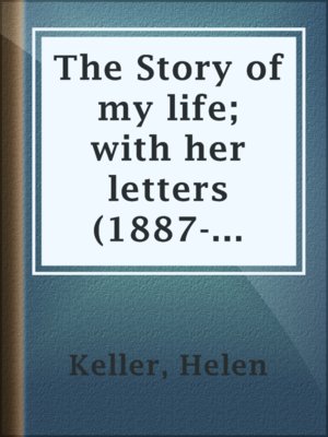 The Story of my life; with her letters (1887-1901) and a supplementary account of her education, including passages from the reports and letters of her teacher, Anne Mansfield Sullivan, by John Albert Macy - ebook